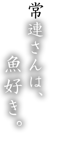 常連さんは、魚好き。