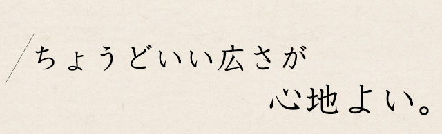 ちょうどいい広さが心地よい。