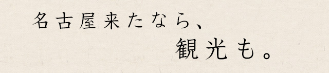 名古屋来たなら、観光も。