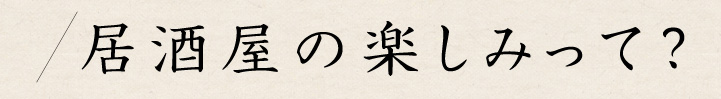 居酒屋の楽しみって？