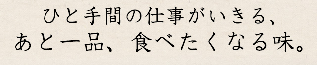 あと一品、食べたくなる味。